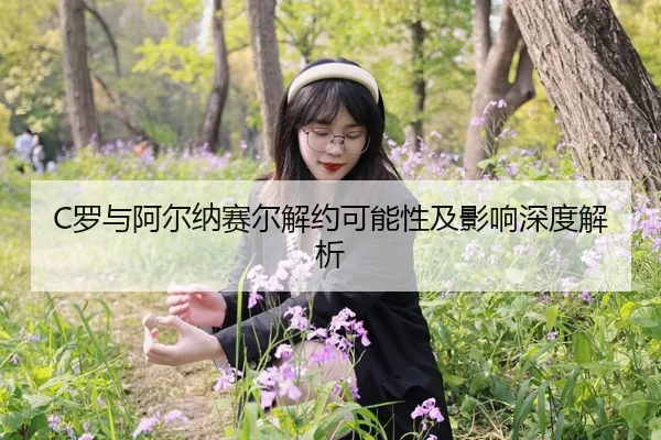 C罗与阿尔纳赛尔解约可能性及影响深度解析